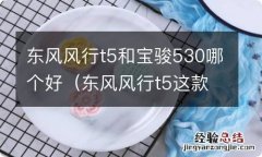 东风风行t5这款车质量怎么样 东风风行t5和宝骏530哪个好