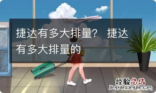 捷达有多大排量? 捷达有多大排量的