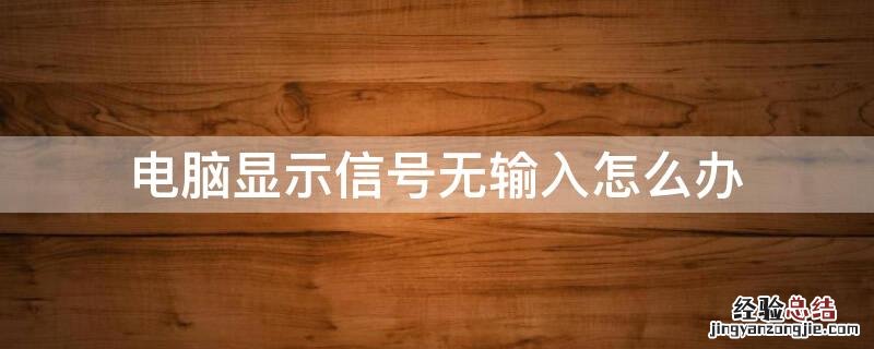 电脑显示信号无输入怎么办 电脑显示信号无输入怎么办呢