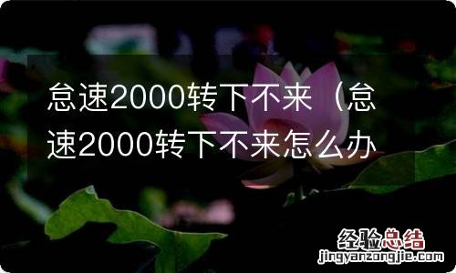 怠速2000转下不来怎么办 怠速2000转下不来