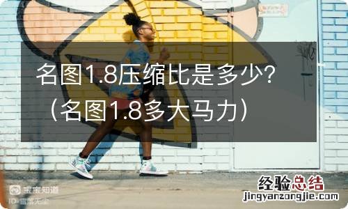 名图1.8多大马力 名图1.8压缩比是多少？