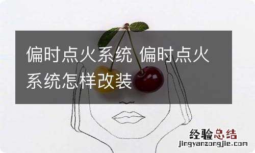 偏时点火系统 偏时点火系统怎样改装