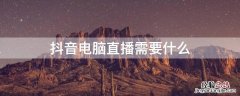 抖音电脑直播需要什么