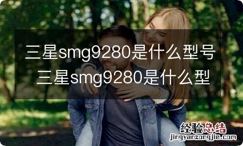 三星smg9280是什么型号三星smg9280是什么型号手机