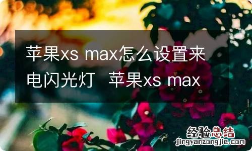 苹果xs max怎么设置来电闪光灯苹果xs max设置来电闪光灯方法