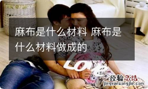 麻布是什么材料 麻布是什么材料做成的