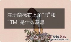 注册商标右上角“R”和“TM”是什么意思