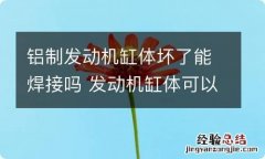 铝制发动机缸体坏了能焊接吗 发动机缸体可以烧焊吗