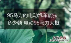 95马力的电动汽车能拉多少顿 电动95马力大概等于燃油车多少马力?