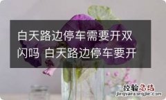 白天路边停车需要开双闪吗 白天路边停车要开什么灯