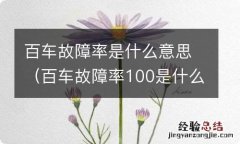 百车故障率100是什么意思 百车故障率是什么意思