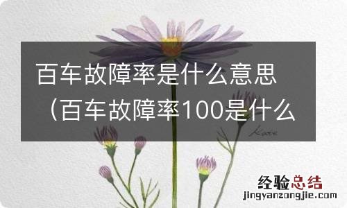 百车故障率100是什么意思 百车故障率是什么意思