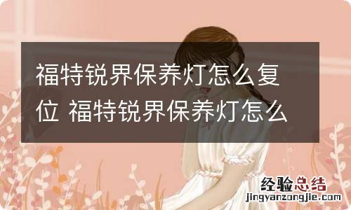 福特锐界保养灯怎么复位 福特锐界保养灯怎么复位视频