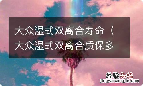 大众湿式双离合质保多久 大众湿式双离合寿命