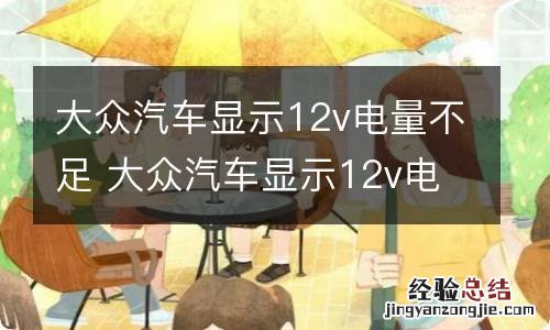 大众汽车显示12v电量不足 大众汽车显示12v电量不足请在行驶中充电