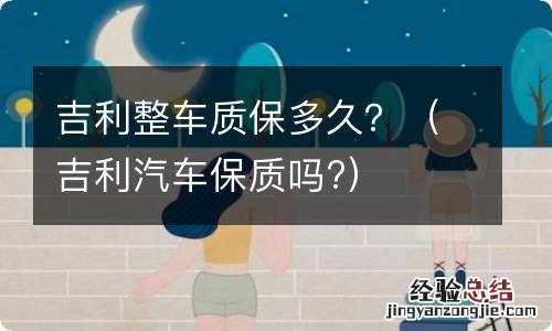 吉利汽车保质吗? 吉利整车质保多久？