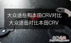 大众途岳和本田CRV对比 大众途岳对比本田CRV