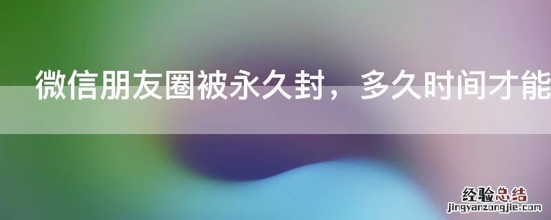 微信朋友圈被永久封，多久时间才能恢复
