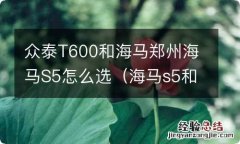 海马s5和众泰t600哪个好 众泰T600和海马郑州海马S5怎么选