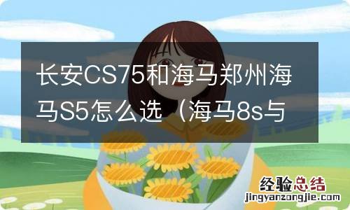 海马8s与长安cs75哪个质量好 长安CS75和海马郑州海马S5怎么选