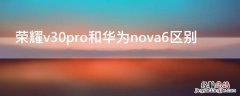 华为nova6pro和荣耀v30pro 荣耀v30pro和华为nova6区别