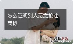 怎么证明别人恶意抢注商标