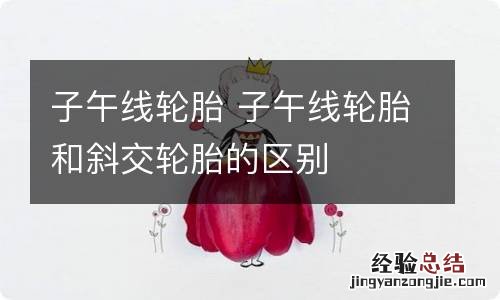 子午线轮胎 子午线轮胎和斜交轮胎的区别