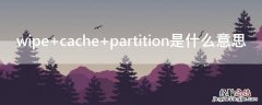 wipe cache partition是什么意思