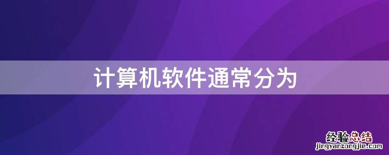 计算机软件通常分为什么和什么两大类 计算机软件通常分为