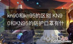 kn90和kn95的区别 KN90和KN95的防护口罩有什么区别