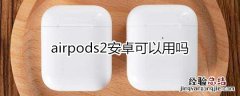 airpods2安卓可以用吗