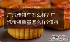 广汽传祺车怎么样? 广汽传祺质量怎么样?值得买吗?