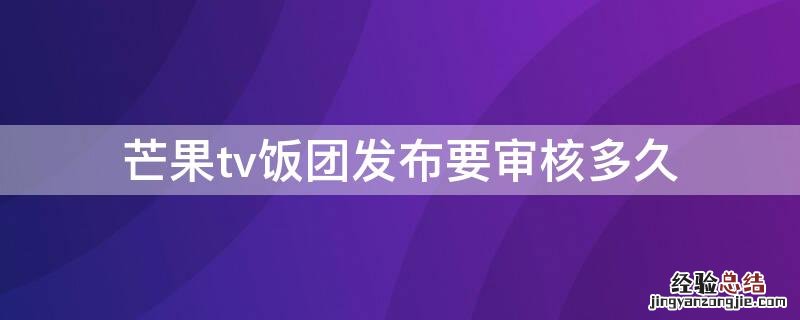 芒果tv饭团发布要审核多久