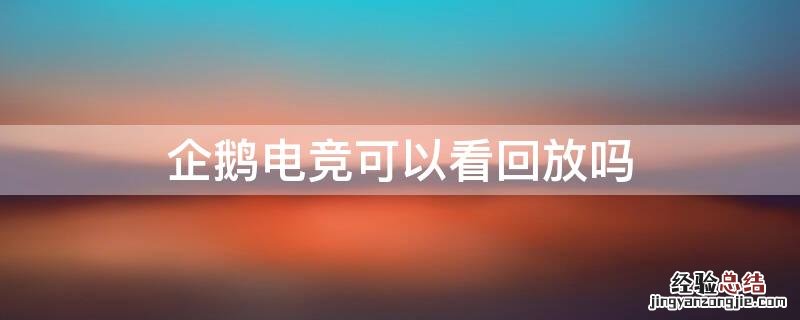 企鹅电竞视频回放 企鹅电竞可以看回放吗