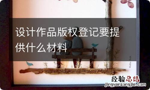 设计作品版权登记要提供什么材料