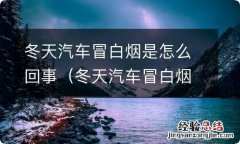 冬天汽车冒白烟是怎么回事儿 冬天汽车冒白烟是怎么回事