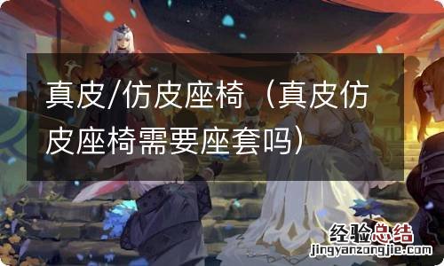 真皮仿皮座椅需要座套吗 真皮/仿皮座椅