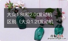 大众1.2t发动机和1.4t发动机的区别 大众1.8t和2.0t发动机区别