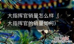 大指挥官的销量如何 大指挥官销量怎么样