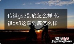 传祺gs3到底怎么样 传祺gs3这车到底怎么样