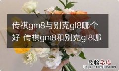 传祺gm8与别克gl8哪个好 传祺gm8和别克gl8哪个更好?