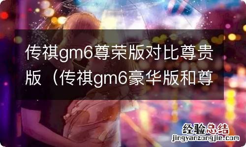 传祺gm6豪华版和尊享版区别 传祺gm6尊荣版对比尊贵版