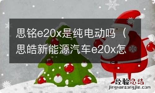 思皓新能源汽车e20x怎么样 思铭e20x是纯电动吗