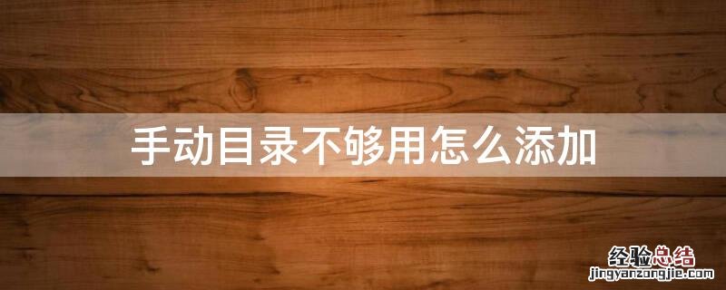 手动目录不够用怎么添加 手动目录不够怎么添加目录