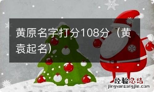 黄袁起名 黄原名字打分108分