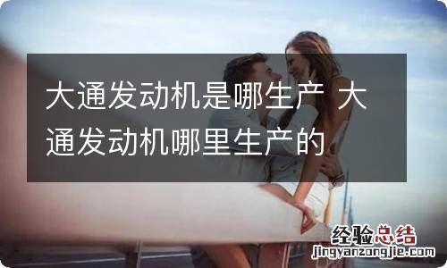 大通发动机是哪生产 大通发动机哪里生产的