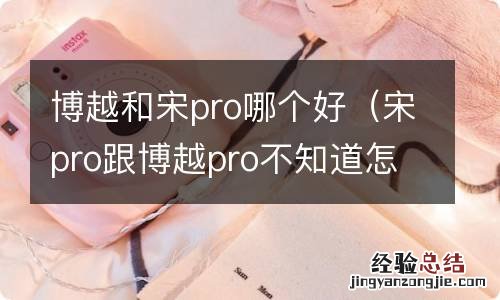 宋pro跟博越pro不知道怎么选 博越和宋pro哪个好