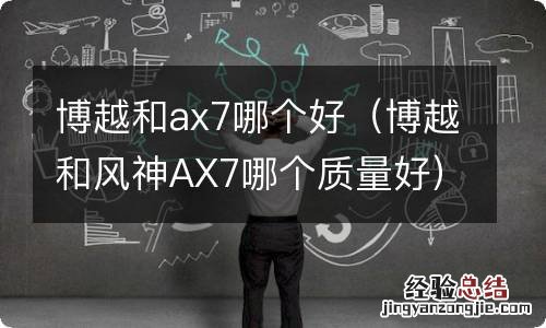 博越和风神AX7哪个质量好 博越和ax7哪个好