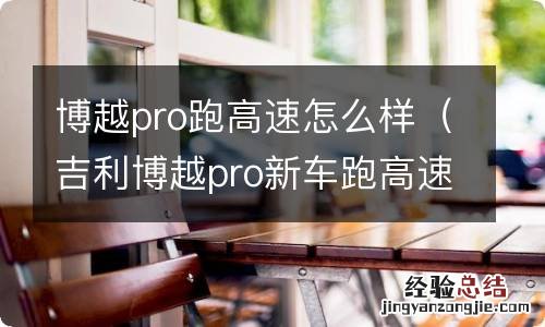 吉利博越pro新车跑高速有什么要注意的 博越pro跑高速怎么样