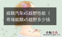 奇瑞威麟x5越野多少钱 威麟汽车x5越野性能